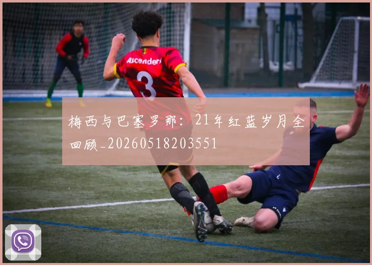 梅西与巴塞罗那:21年红蓝岁月全回顾_20260518203551