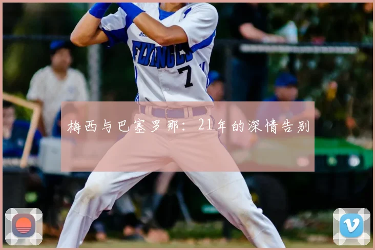 梅西与巴塞罗那：21年的深情告别