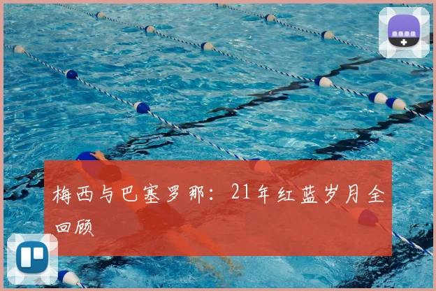 梅西与巴塞罗那:21年红蓝岁月全回顾