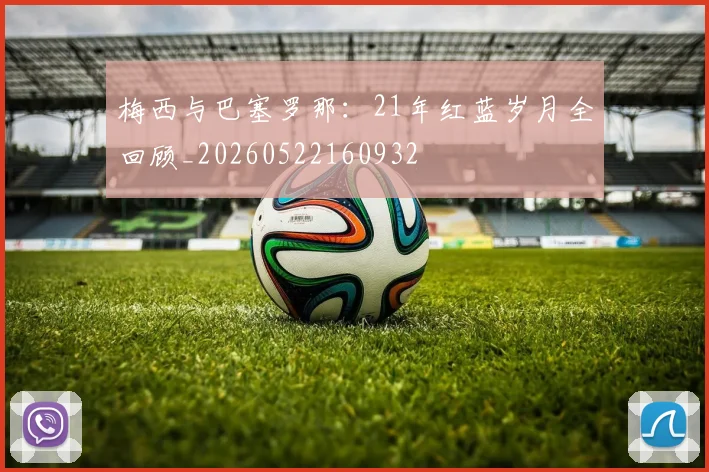梅西与巴塞罗那：21年红蓝岁月全回顾_20260522160932