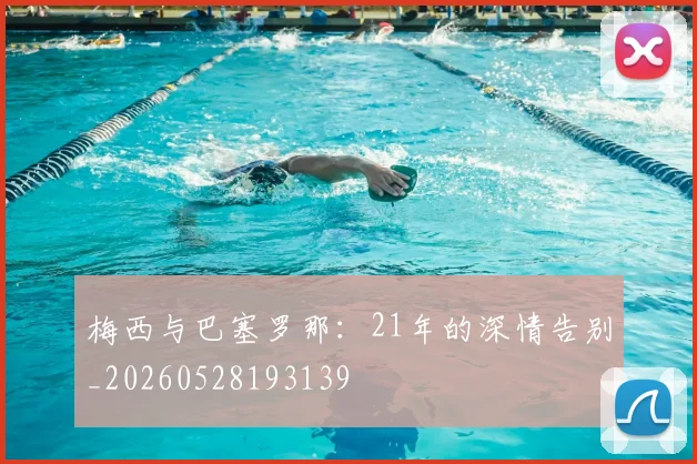 梅西与巴塞罗那：21年的深情告别_20260528193139