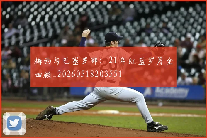 梅西与巴塞罗那：21年红蓝岁月全回顾_20260518203551